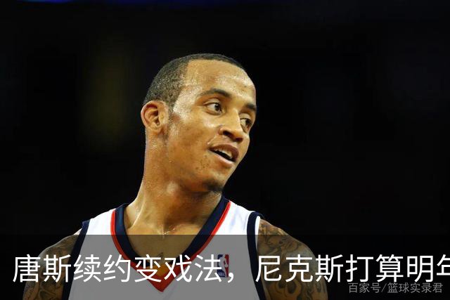 唐斯续约变戏法，尼克斯打算明年再说？