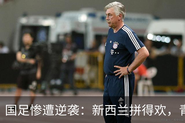 国足惨遭逆袭：新西兰拼得欢，青春小将首次亮相