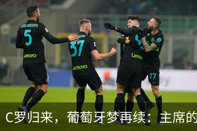 C罗归来，葡萄牙梦再续：主席的喜马拉雅心愿